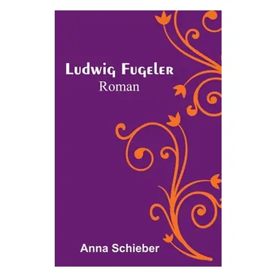 "Ludwig Fugeler: Roman" - "" ("Schieber Anna")