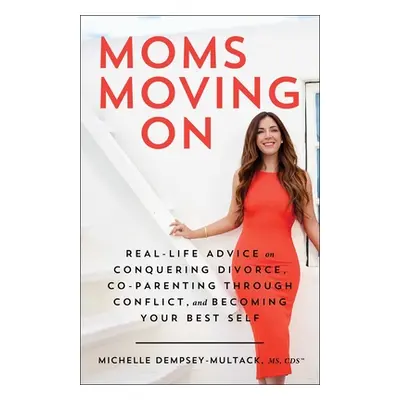 "Moms Moving on: Real-Life Advice on Conquering Divorce, Co-Parenting Through Conflict, and Beco