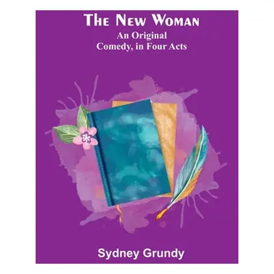 "The New Woman: An Original Comedy, in Four Acts" - "" ("Grundy Sydney")