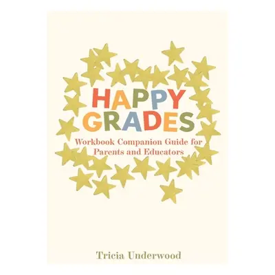 "Happy Grades: Workbook Companion Guide for Parents and Educators" - "" ("Underwood Tricia")