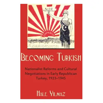 "Becoming Turkish: Nationalist Reforms and Cultural Negotiations in Early Republican Turkey 1923