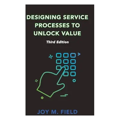 "Designing Service Processes to Unlock Value, Third Edition" - "" ("Field Joy M.")