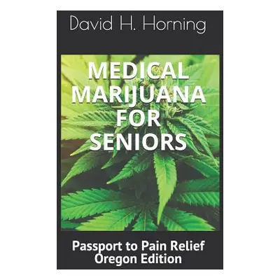 "Medical Marijuana for Seniors: Passport to Pain Relief Oregon Edition" - "" ("Horning David H."