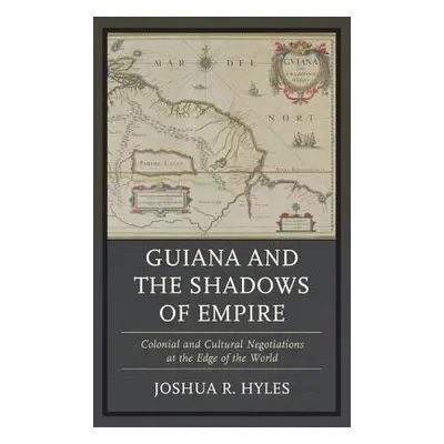 "Guiana and the Shadows of Empire: Colonial and Cultural Negotiations at the Edge of the World" 