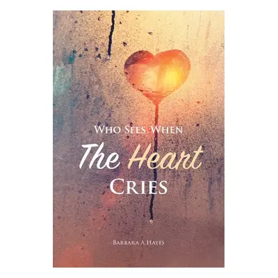 "Who Sees When The Heart Cries" - "" ("Hayes Barbara a.")