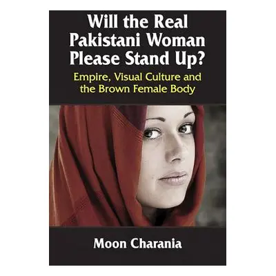 "Will the Real Pakistani Woman Please Stand Up?: Empire, Visual Culture and the Brown Female Bod