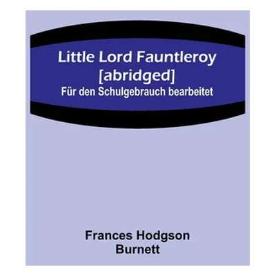 "Little Lord Fauntleroy [abridged]: Fr den Schulgebrauch bearbeitet" - "" ("Hodgson Burnett Fran