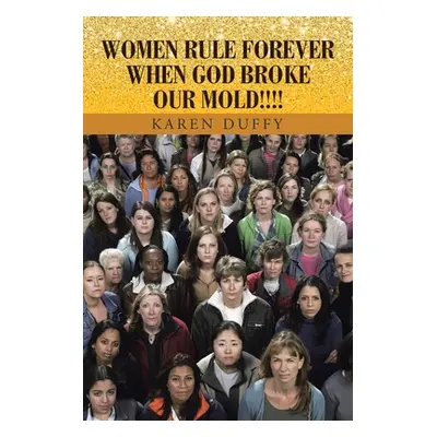 "Women Rule Forever When God Broke Our Mold!!!!" - "" ("Duffy Karen")