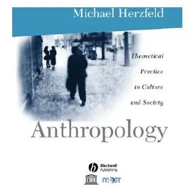 "Anthropology: Theoretical Practice in Culture and Society" - "" ("Herzfeld Michael")