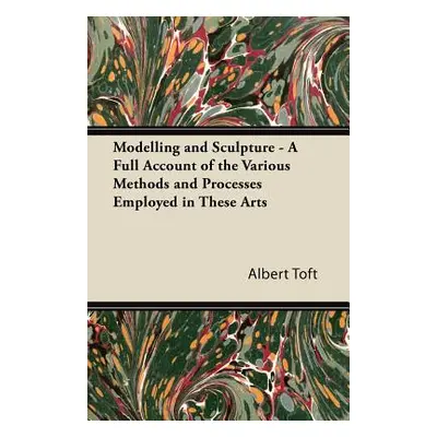 "Modelling and Sculpture - A Full Account of the Various Methods and Processes Employed in These