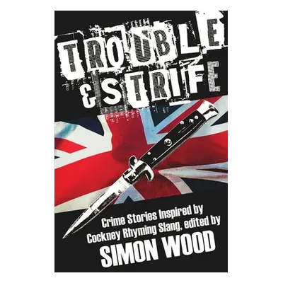 "Trouble & Strife: Crime Stories Inspired by Cockney Rhyming Slang" - "" ("Wood Simon")