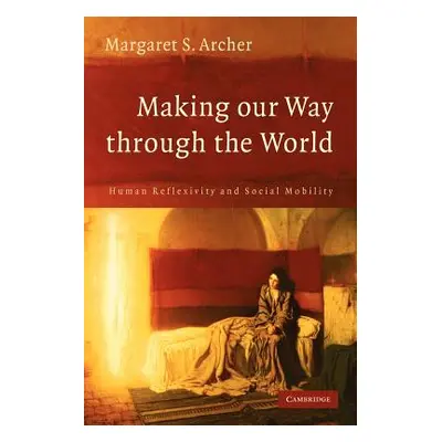 "Making Our Way Through the World: Human Reflexivity and Social Mobility" - "" ("Archer Margaret