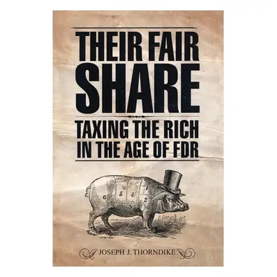 "Their Fair Share: Taxing the Rich in the Age of FDR" - "" ("Thorndike Joseph J.")