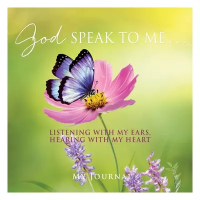 "God Speak to Me . . .: Listening with my ears, hearing with my heart" - "" ("Journal My")