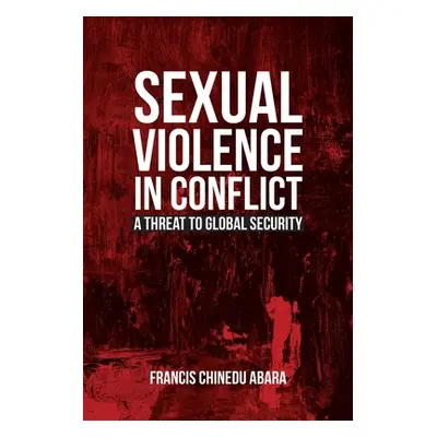 "Sexual Violence in Conflict: A Threat to Global Security" - "" ("Abara Francis Chinedu")