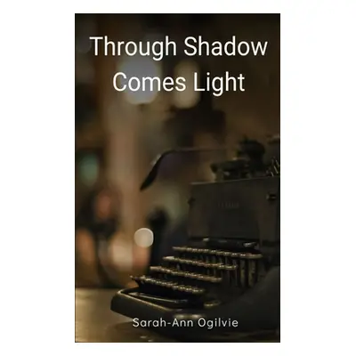 "Through Shadow Comes Light" - "" ("Ogilvie Sarah-Ann")