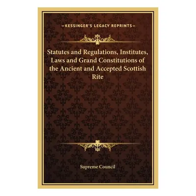 "Statutes and Regulations, Institutes, Laws and Grand Constitutions of the Ancient and Accepted 