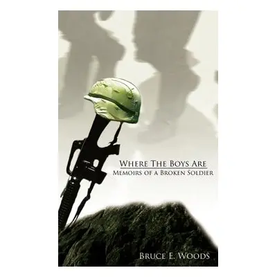 "Where The Boys Are: Memoirs of a Broken Soldier" - "" ("Woods Bruce E.")