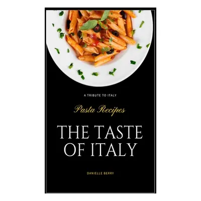 "The Taste Of Italy: Top Pasta Recipes - A Tribute to Italy" - "" ("Berry Danielle")