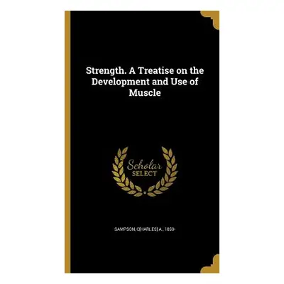 "Strength. A Treatise on the Development and Use of Muscle" - "" ("Sampson C[harles] a. 1859-")