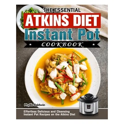 "The Essential Atkins Diet Instant Pot Cookbook: Effortless Delicious and Cleansing Instant Pot 