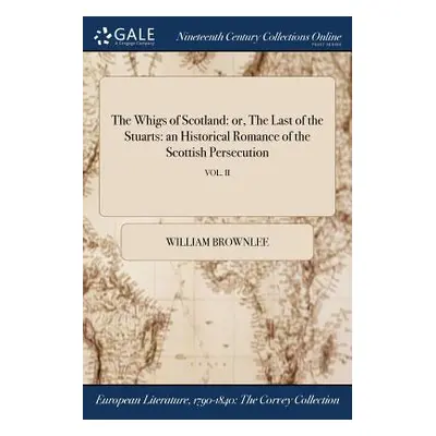 "The Whigs of Scotland: or, The Last of the Stuarts: an Historical Romance of the Scottish Perse