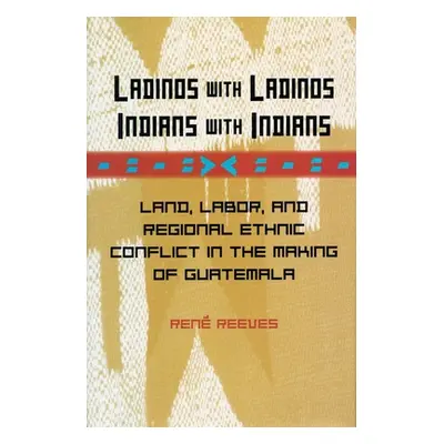 "Ladinos with Ladinos, Indians with Indians: Land, Labor, and Regional Ethnic Conflict in the Ma