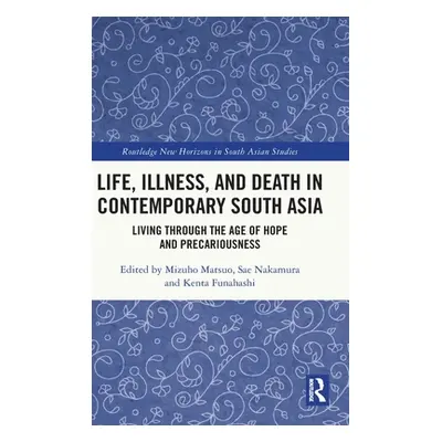 "Life, Illness, and Death in Contemporary South Asia: Living through the Age of Hope and Precari