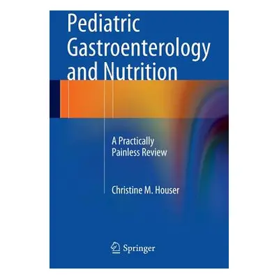 "Pediatric Gastroenterology and Nutrition: A Practically Painless Review" - "" ("Houser Christin