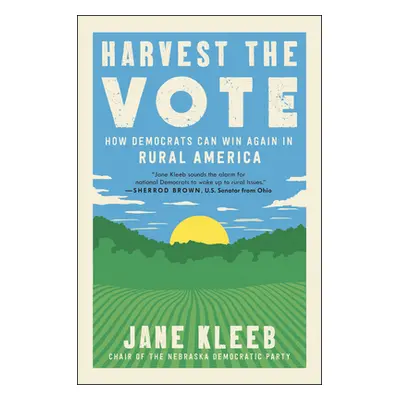 "Harvest the Vote: How Democrats Can Win Again in Rural America" - "" ("Kleeb Jane")