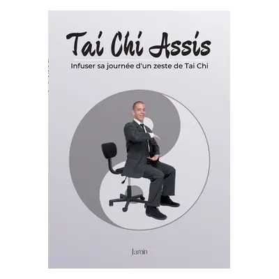 "Tai Chi Assis: Infuser sa journe d'un zeste de Tai Chi" - "" ("Labodusoi Jamin")