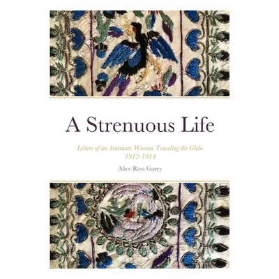 "A Strenuous Life: Letters of an American Woman Traveling the Globe 1912-1914" - "" ("Ross Garey