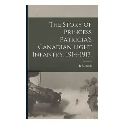 "The Story of Princess Patricia's Canadian Light Infantry, 1914-1917." - "" ("Richards R.")