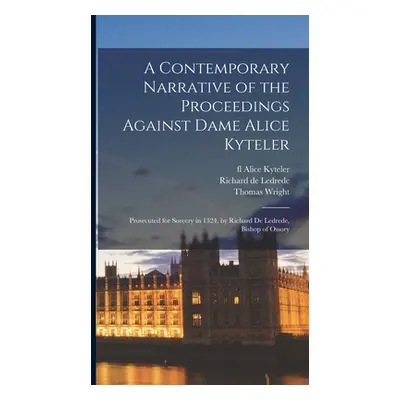 "A Contemporary Narrative of the Proceedings Against Dame Alice Kyteler: Prosecuted for Sorcery 