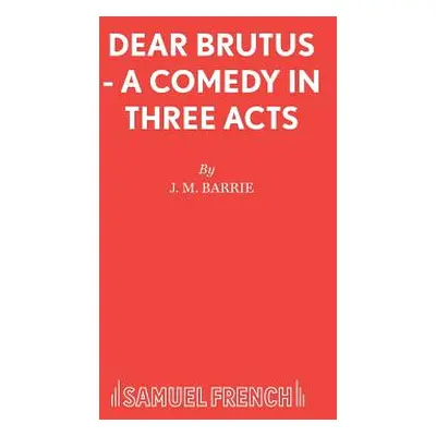 "Dear Brutus - A Comedy in Three Acts" - "" ("Barrie James Matthew")