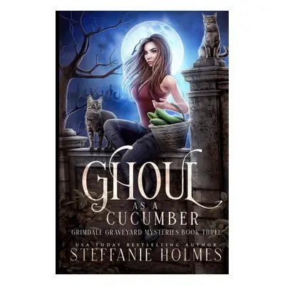 "Ghoul as a Cucumber: A kooky, spooky cozy fantasy with spice" - "" ("Holmes Steffanie")