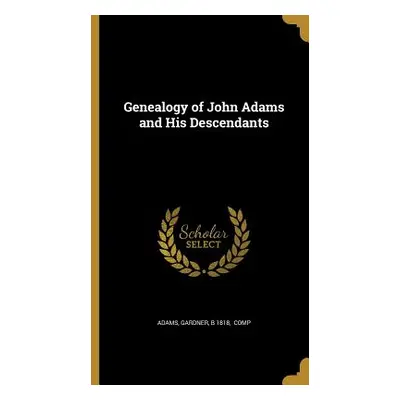 "Genealogy of John Adams and His Descendants" - "" ("Adams Gardner B. 1818")