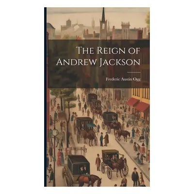 "The Reign of Andrew Jackson" - "" ("Ogg Frederic Austin")