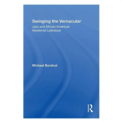 "Swinging the Vernacular: Jazz and African American Modernist Literature" - "" ("Borshuk Michael