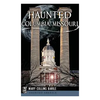 "Haunted Columbia, Missouri" - "" ("Barile Mary Collins")