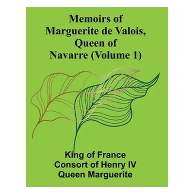 "Memoirs of Marguerite de Valois, Queen of Navarre (Volume 1)" - "" ("Of France Consort of Henry