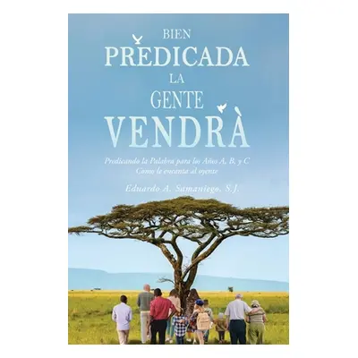 "Bien Predicada la Gente Vendr: Predicando la Palabra para los Aos A, B, y C Como le encanta al 