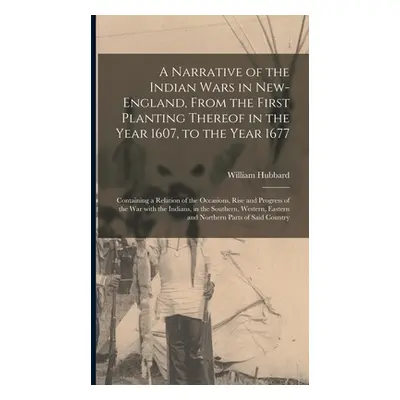 "A Narrative of the Indian Wars in New-England, From the First Planting Thereof in the Year 1607