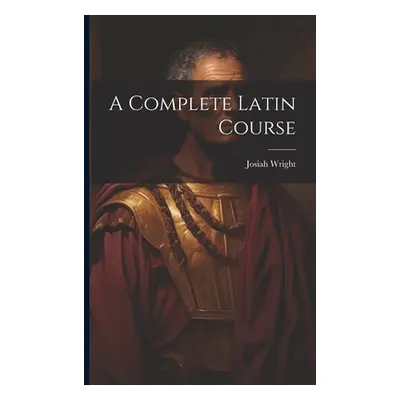 "A Complete Latin Course" - "" ("Wright Josiah")