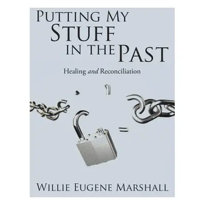 "Putting My Stuff in the Past: Healing and Reconciliation" - "" ("Marshall Willie Eugene")