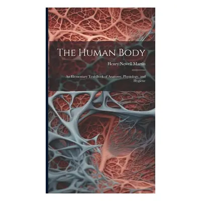 "The Human Body: An Elementary Text-Book of Anatomy, Physiology, and Hygiene" - "" ("Martin Henr