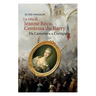 "La vita di Jeanne Bcu, Contessa du Barry Da Cameriera a Cortigiana: Italienisch-Deutsch Stufe B