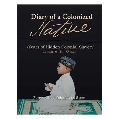 "Diary of a Colonized Native: (Years of Hidden Colonial Slavery)" - "" ("Omar Ibrahim S.")