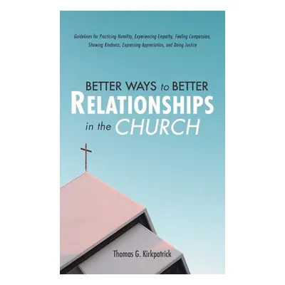 "Better Ways to Better Relationships in the Church" - "" ("Kirkpatrick Thomas G.")