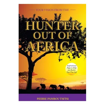 "Your Vision from the Hunter out of Africa: Inspirational Pages to Help You Realise Your True Se